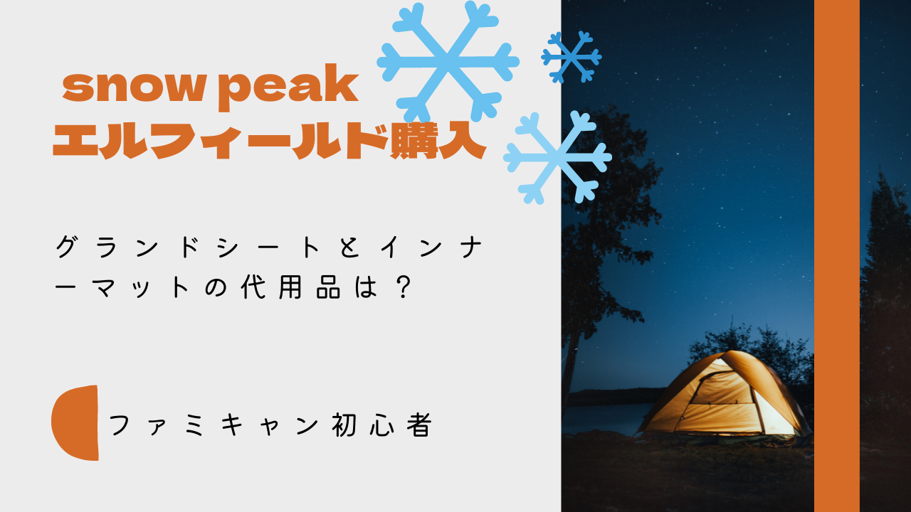 ファミキャン初心者』スノーピークエルフィールド購入！グランドシート 